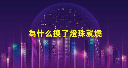 為什么換了燈珠就燒 LED燈珠為什么會燒